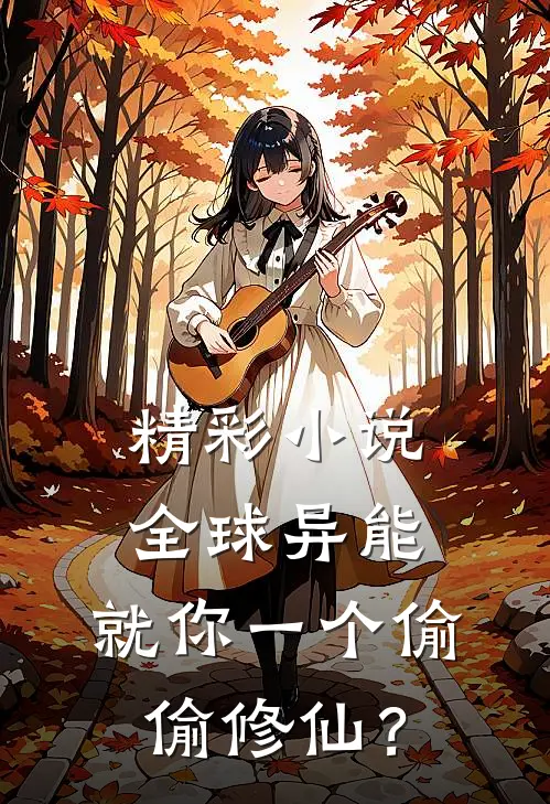 精彩小说全球异能：就你一个偷偷修仙？