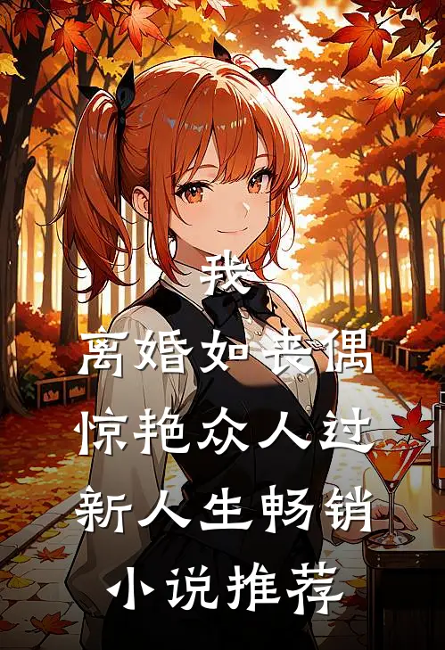 我，离婚如丧偶，惊艳众人过新人生畅销小说推荐