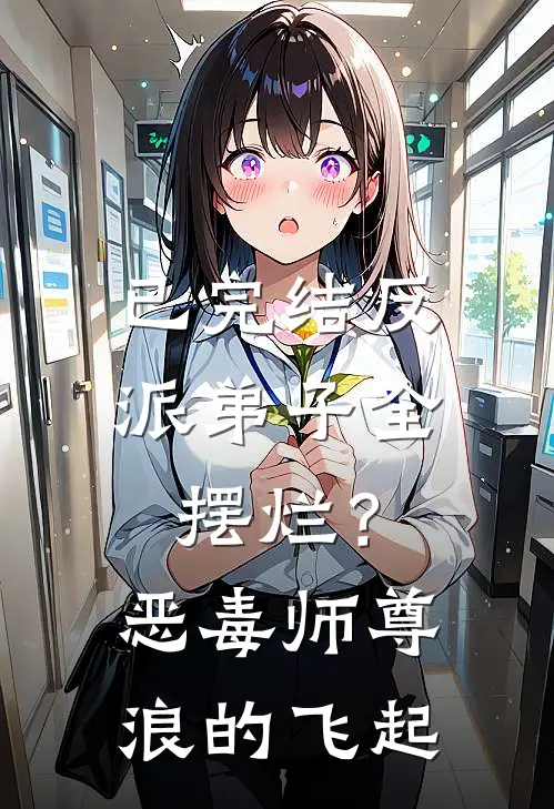 已完结反派弟子全摆烂？恶毒师尊浪的飞起