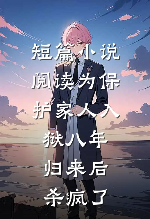 短篇小说阅读为保护家人入狱八年，归来后杀疯了