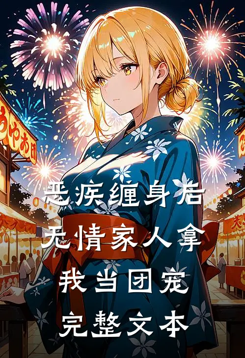 恶疾缠身后，无情家人拿我当团宠完整文本
