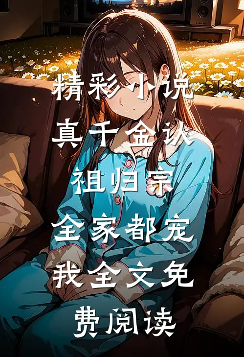 精彩小说真千金认祖归宗,全家都宠我全文免费阅读