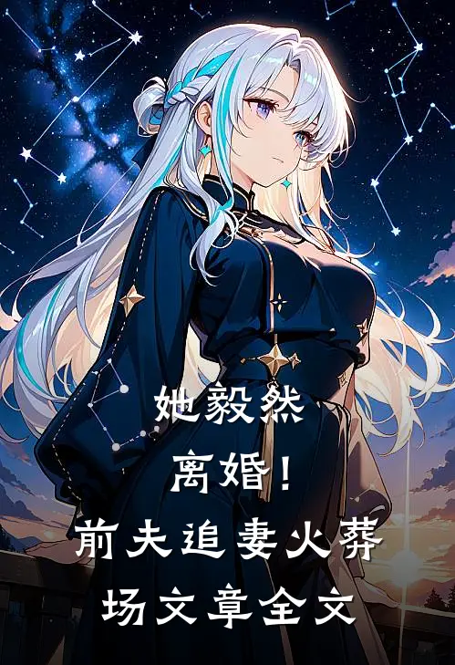 她毅然离婚！前夫追妻火葬场文章全文