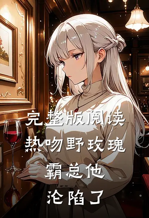 完整版阅读热吻野玫瑰，霸总他沦陷了