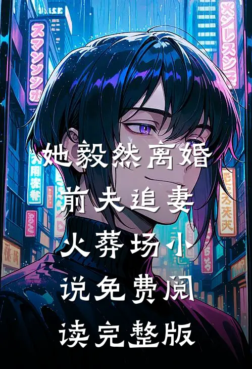 她毅然离婚前夫追妻火葬场小说免费阅读完整版