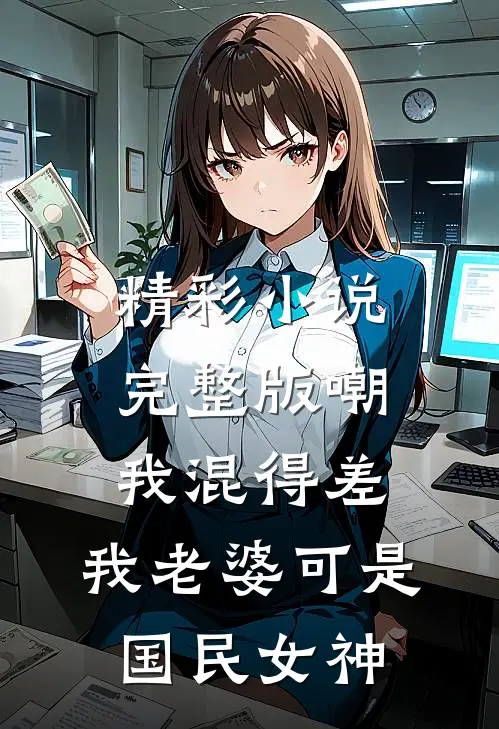 精彩小说完整版嘲我混得差,我老婆可是国民女神