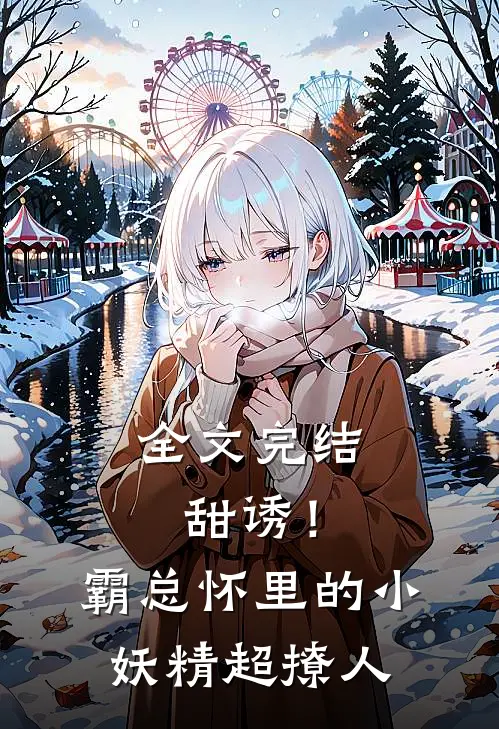 全文完结甜诱！霸总怀里的小妖精超撩人