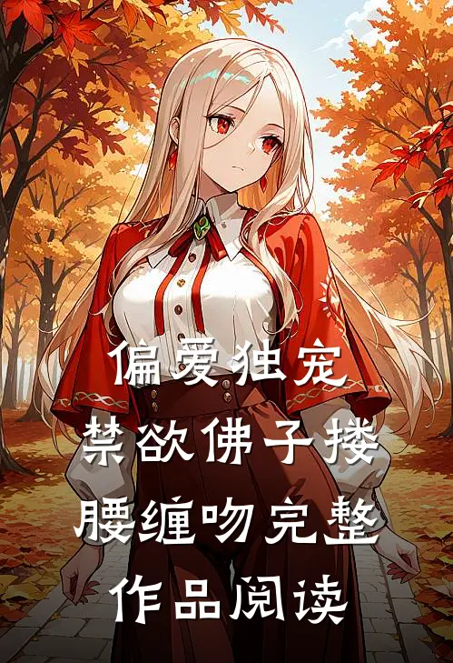 偏爱独宠，禁欲佛子搂腰缠吻完整作品阅读
