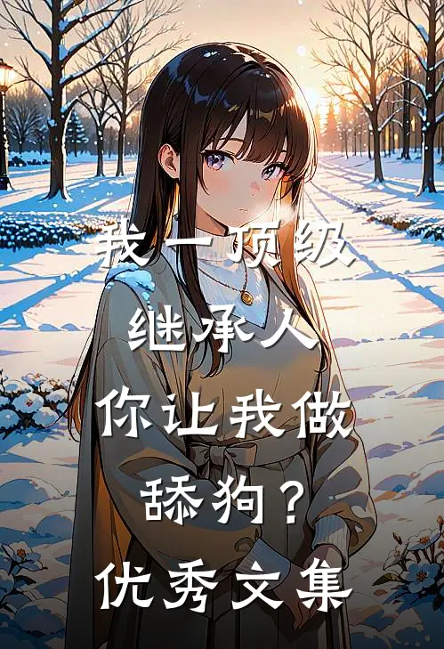 我一顶级继承人，你让我做舔狗？优秀文集