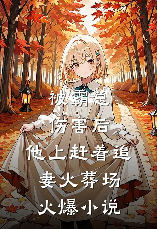 被霸总伤害后，他上赶着追妻火葬场火爆小说