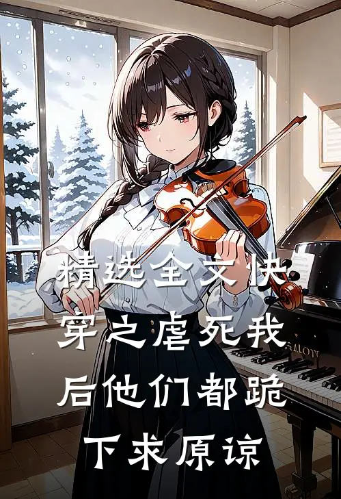 精选全文快穿之虐死我后他们都跪下求原谅
