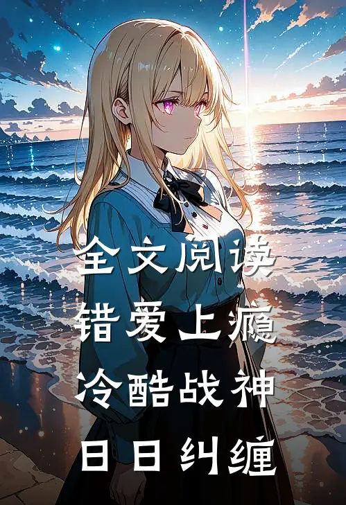 全文阅读错爱上瘾，冷酷战神日日纠缠