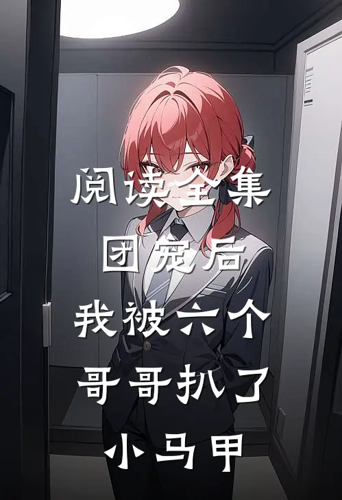 阅读全集团宠后，我被六个哥哥扒了小马甲