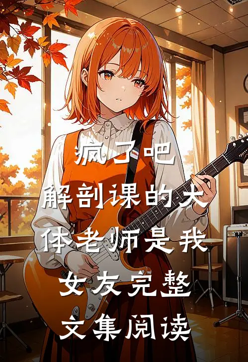 疯了吧，解剖课的大体老师是我女友完整文集阅读