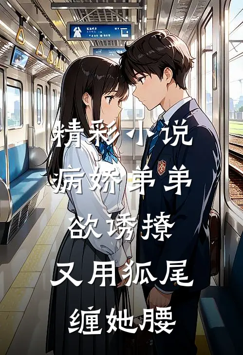 精彩小说病娇弟弟欲诱撩，又用狐尾缠她腰