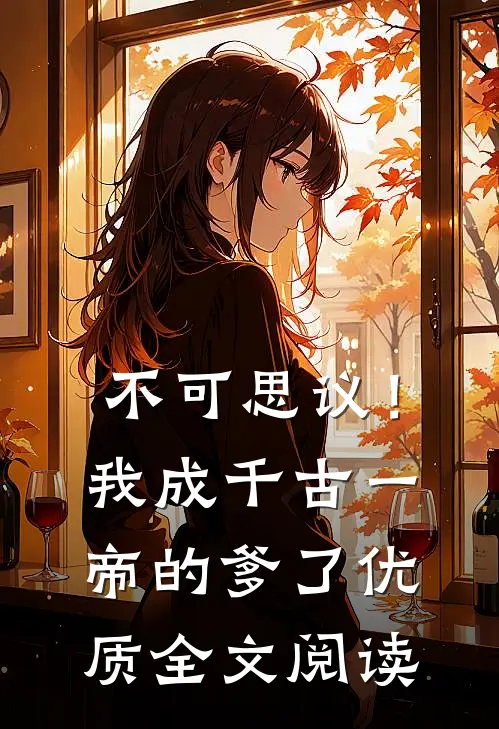 不可思议！我成千古一帝的爹了优质全文阅读