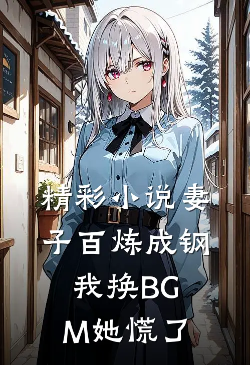 精彩小说妻子百炼成钢，我换BGM她慌了