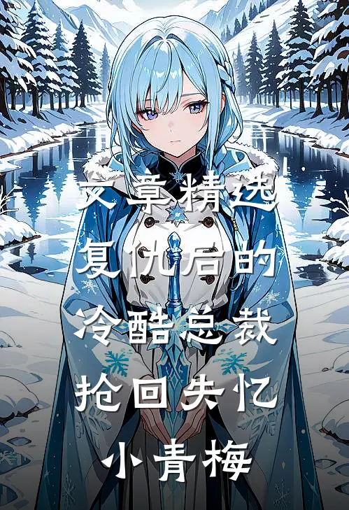 文章精选复仇后的冷酷总裁，抢回失忆小青梅