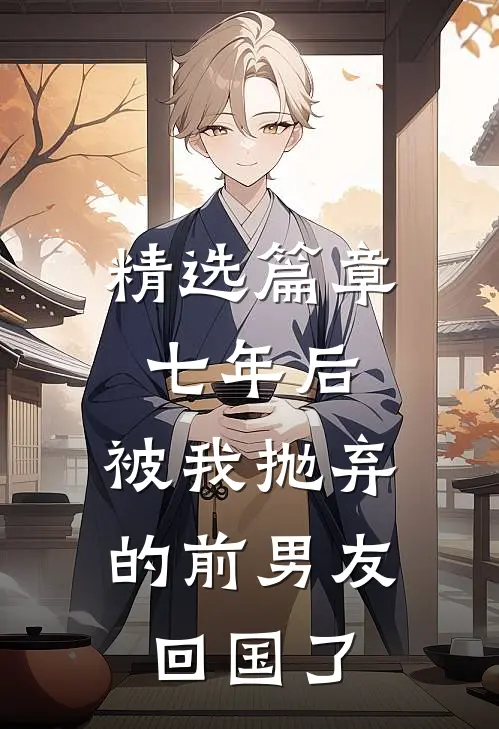 精选篇章七年后，被我抛弃的前男友回国了