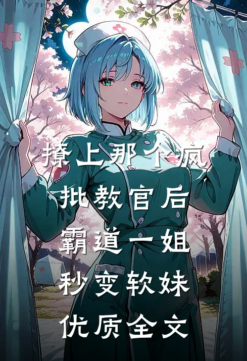 撩上那个疯批教官后，霸道一姐秒变软妹优质全文