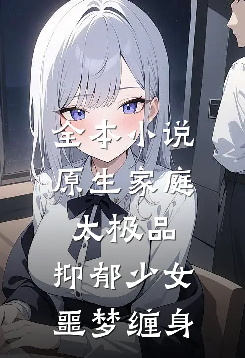 全本小说原生家庭太极品，抑郁少女噩梦缠身