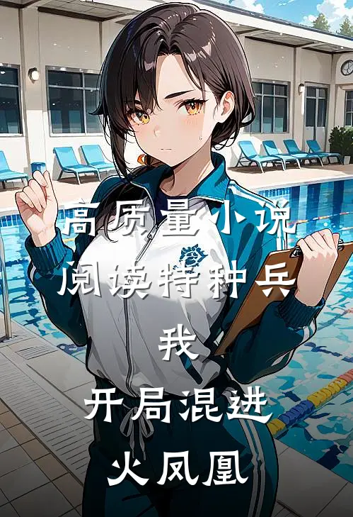 高质量小说阅读特种兵：我，开局混进火凤凰