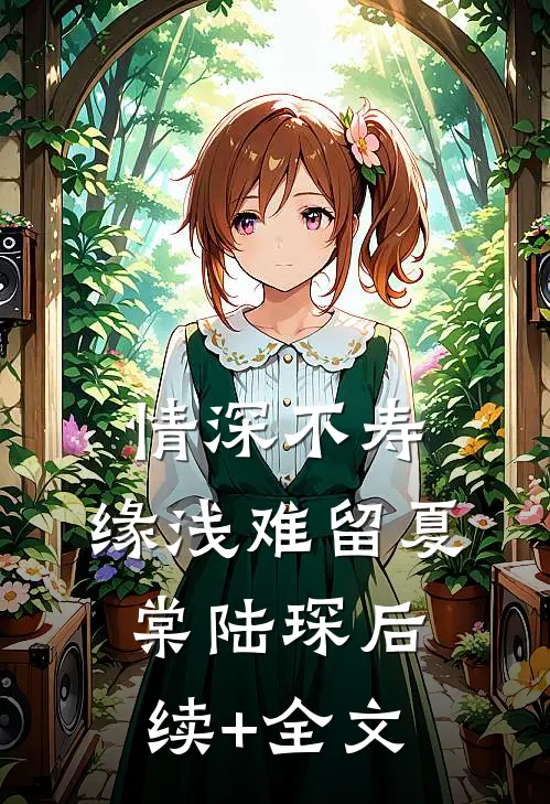 情深不寿，缘浅难留夏棠陆琛后续+全文