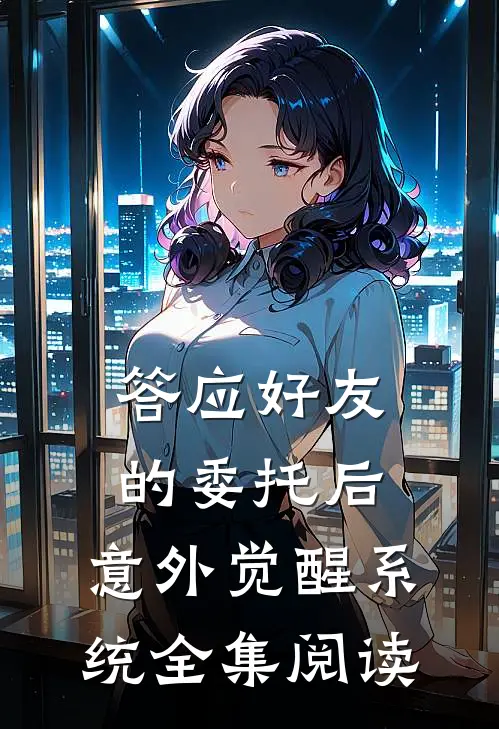答应好友的委托后，意外觉醒系统全集阅读