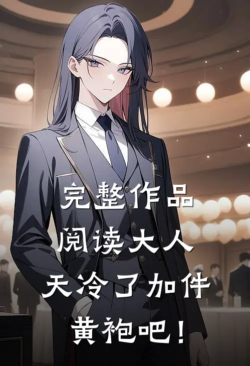 完整作品阅读大人，天冷了加件黄袍吧！