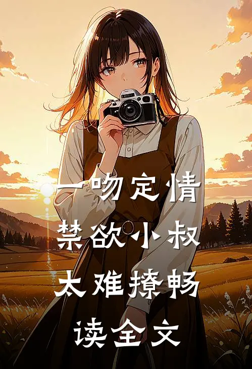 一吻定情：禁欲小叔太难撩畅读全文