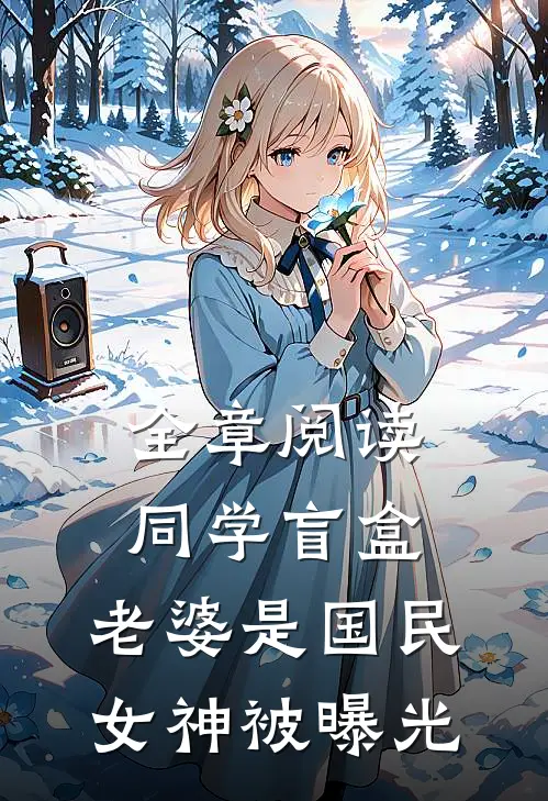 全章阅读同学盲盒，老婆是国民女神被曝光