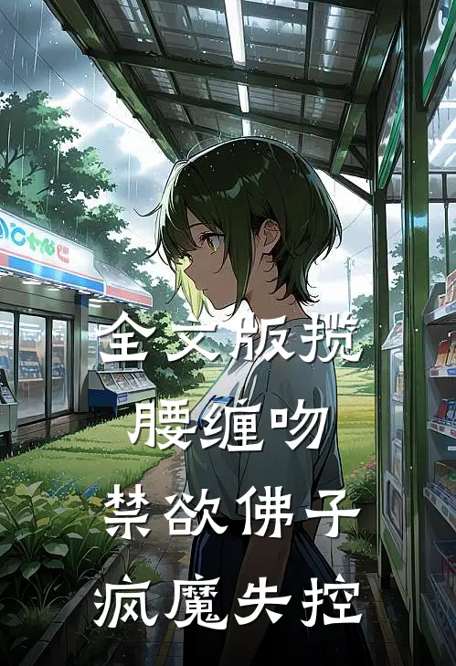 全文版揽腰缠吻，禁欲佛子疯魔失控