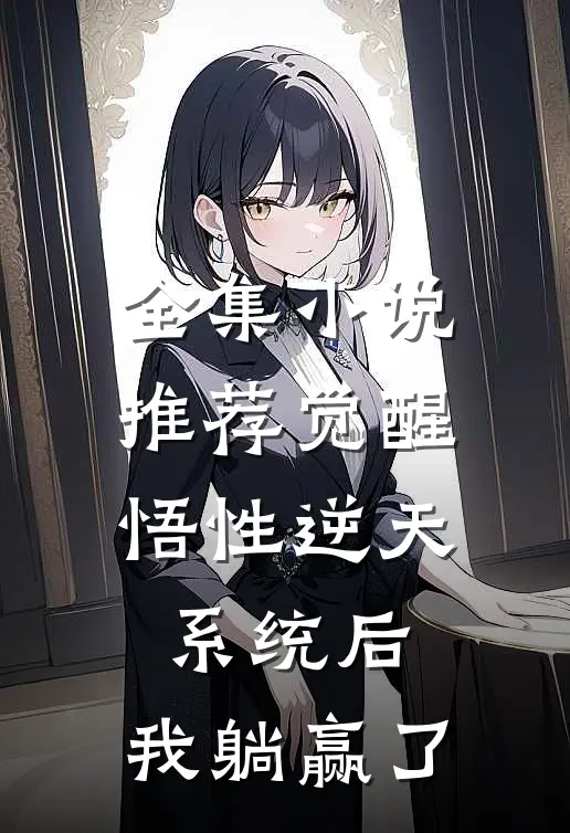 全集小说推荐觉醒悟性逆天系统后，我躺赢了