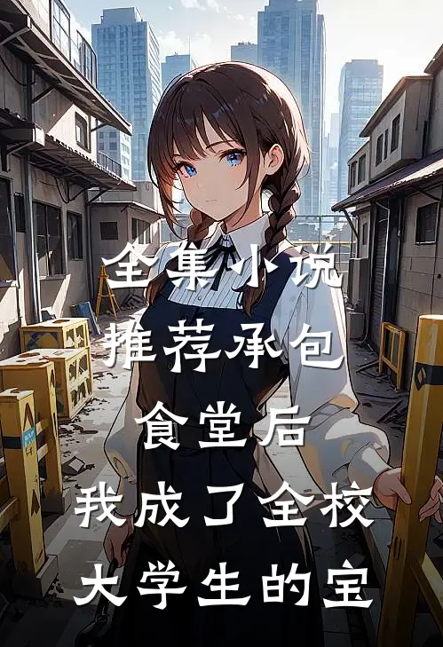 全集小说推荐承包食堂后，我成了全校大学生的宝