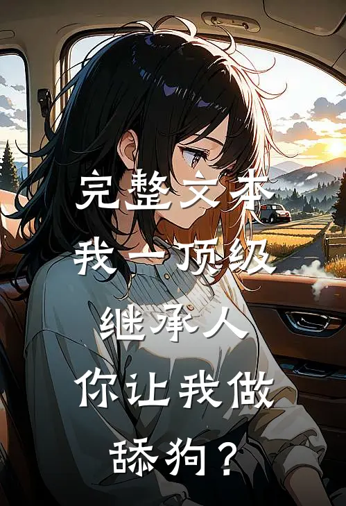 完整文本我一顶级继承人，你让我做舔狗？