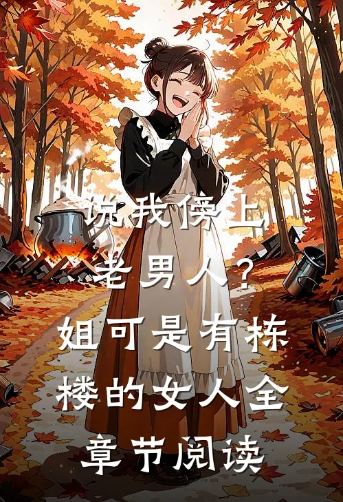 说我傍上老男人？姐可是有栋楼的女人全章节阅读