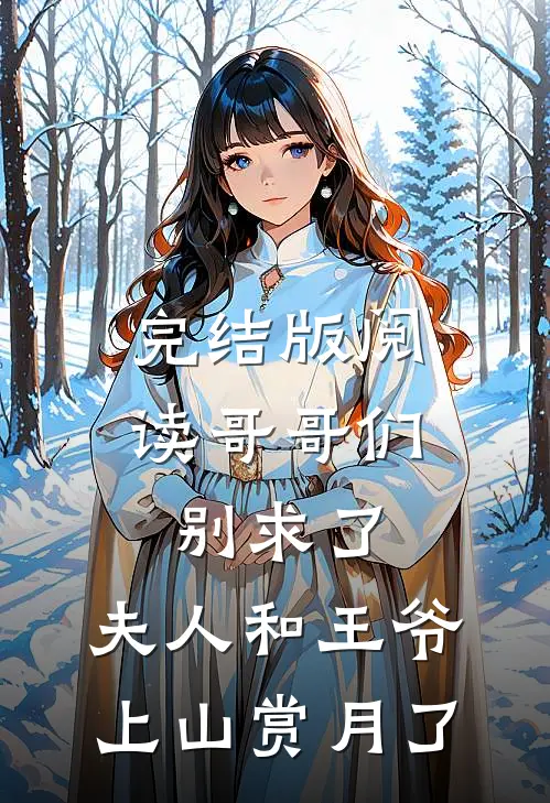 完结版阅读哥哥们别求了，夫人和王爷上山赏月了