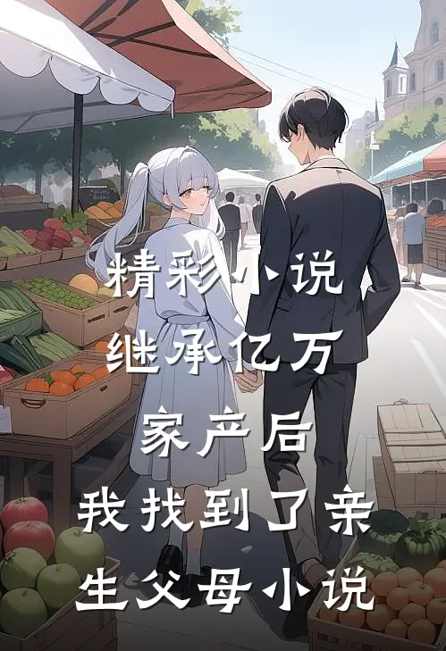 精彩小说继承亿万家产后，我找到了亲生父母小说