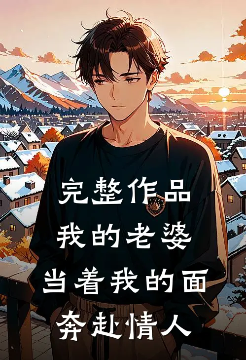 完整作品我的老婆，当着我的面奔赴情人