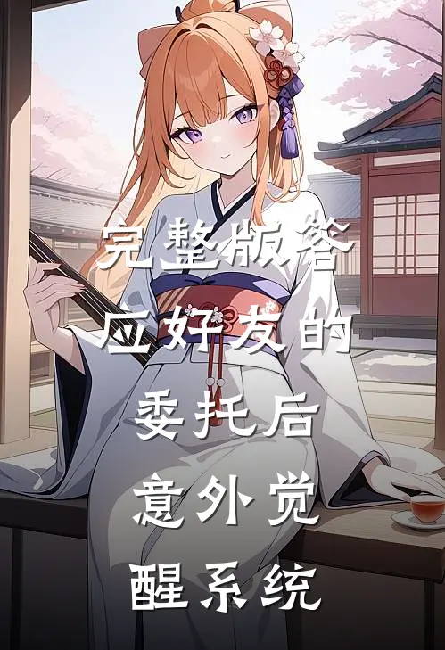 完整版答应好友的委托后，意外觉醒系统