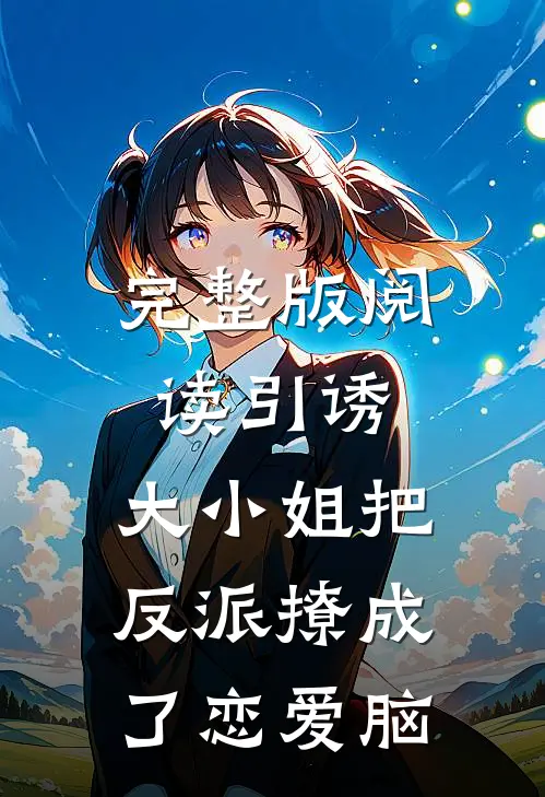 完整版阅读引诱：大小姐把反派撩成了恋爱脑