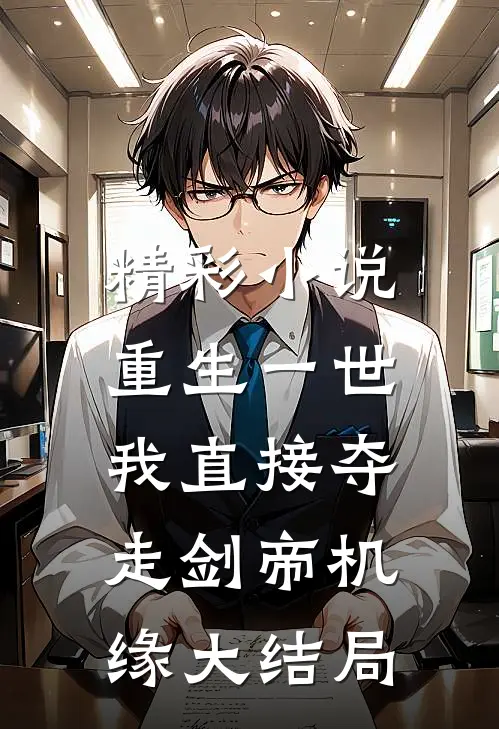 精彩小说重生一世,我直接夺走剑帝机缘大结局
