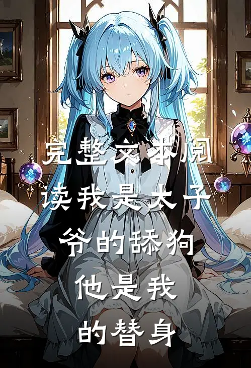 完整文本阅读我是太子爷的舔狗,他是我的替身,