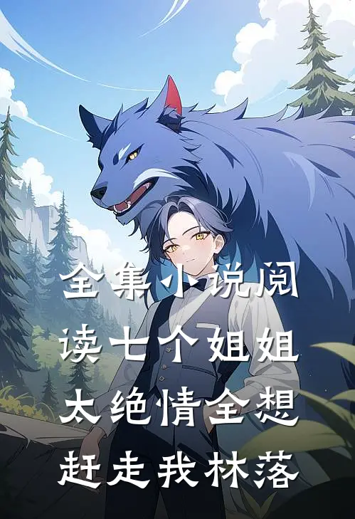 全集小说阅读七个姐姐太绝情全想赶走我林落