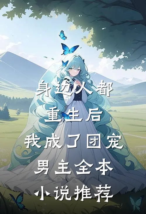 身边人都重生后，我成了团宠男主全本小说推荐