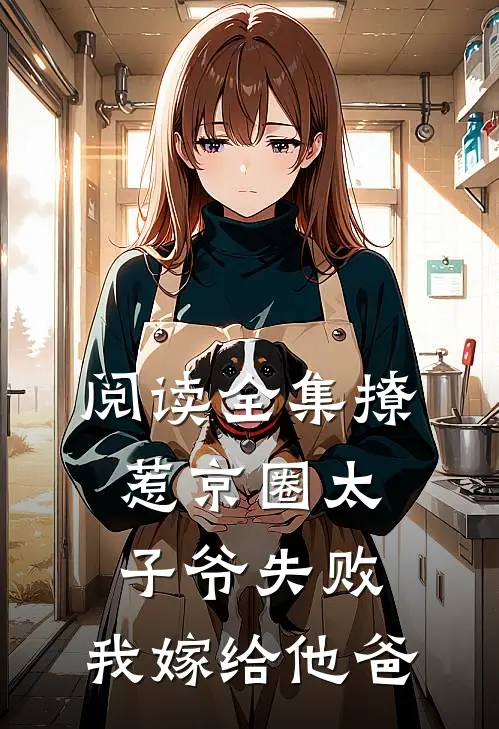 阅读全集撩惹京圈太子爷失败，我嫁给他爸