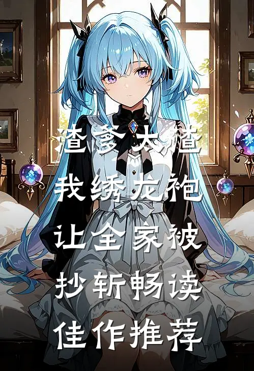 渣爹太渣，我绣龙袍让全家被抄斩畅读佳作推荐