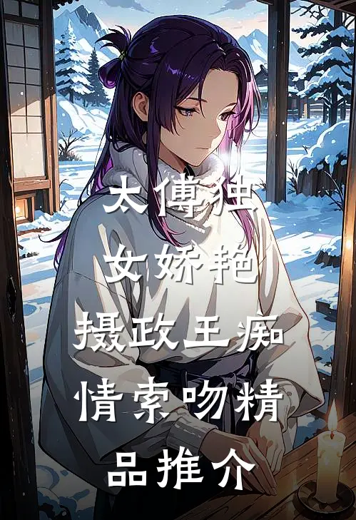 太傅独女娇艳，摄政王痴情索吻精品推介