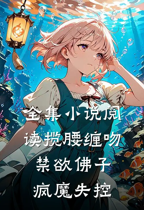 全集小说阅读揽腰缠吻，禁欲佛子疯魔失控