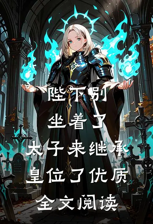 陛下别坐着了，太子来继承皇位了优质全文阅读